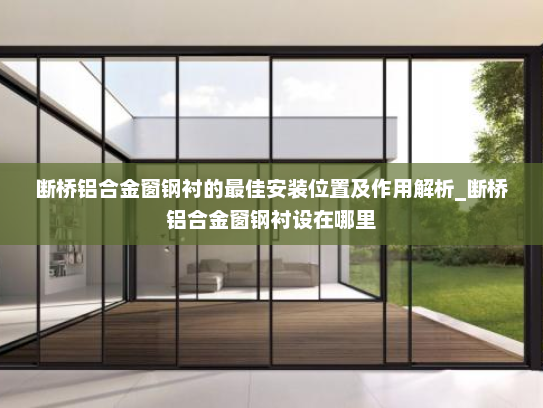 断桥铝合金窗钢衬的最佳安装位置及作用解析_断桥铝合金窗钢衬设在哪里