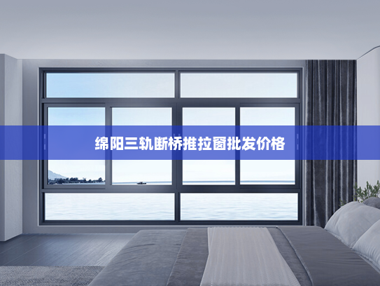 绵阳三轨断桥推拉窗批发价格