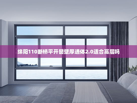 绵阳110断桥平开窗壁厚通体2.0适合高层吗
