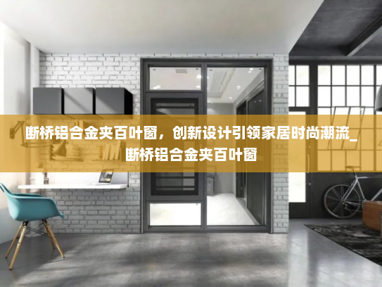 断桥铝合金夹百叶窗，创新设计引领家居时尚潮流_断桥铝合金夹百叶窗