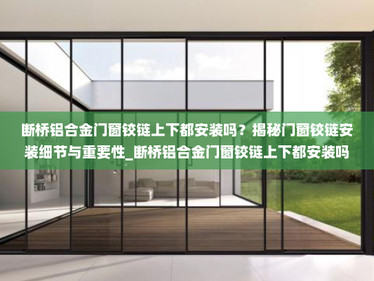 断桥铝合金门窗铰链上下都安装吗？揭秘门窗铰链安装细节与重要性_断桥铝合金门窗铰链上下都安装吗