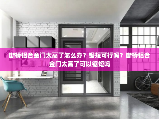 断桥铝合金门太高了怎么办？锯短可行吗？断桥铝合金门太高了可以锯短吗