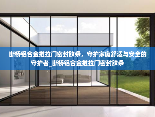 断桥铝合金推拉门密封胶条，守护家庭舒适与安全的守护者_断桥铝合金推拉门密封胶条