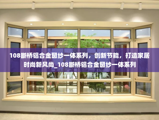 108断桥铝合金窗纱一体系列，创新节能，打造家居时尚新风尚_108断桥铝合金窗纱一体系列