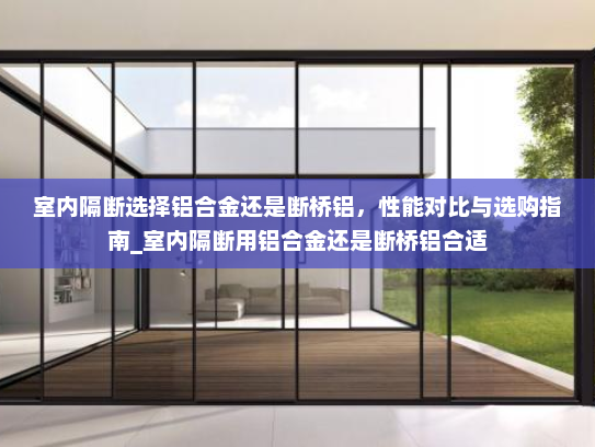 室内隔断选择铝合金还是断桥铝，性能对比与选购指南_室内隔断用铝合金还是断桥铝合适