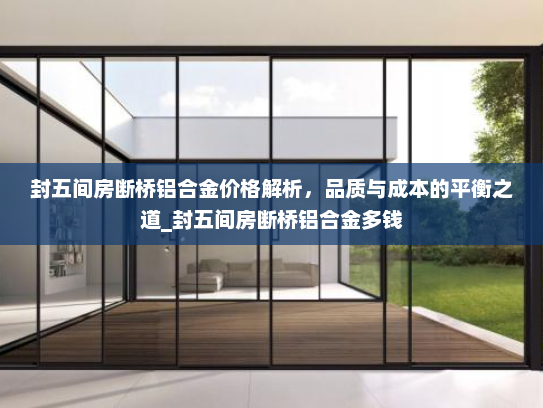 封五间房断桥铝合金价格解析，品质与成本的平衡之道_封五间房断桥铝合金多钱