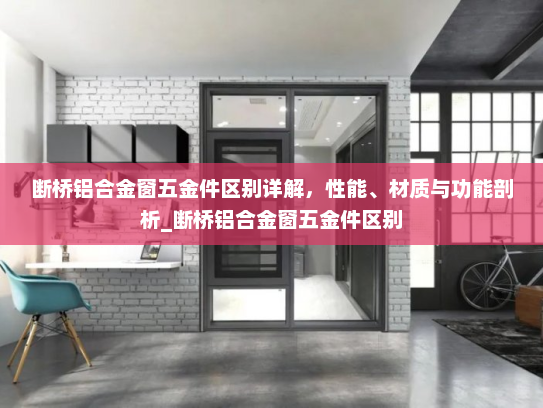 断桥铝合金窗五金件区别详解，性能、材质与功能剖析_断桥铝合金窗五金件区别