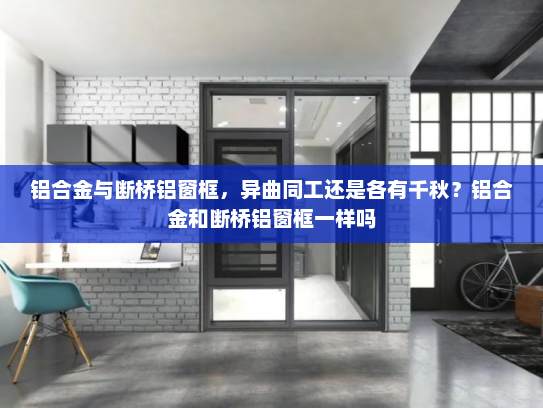 铝合金与断桥铝窗框，异曲同工还是各有千秋？铝合金和断桥铝窗框一样吗