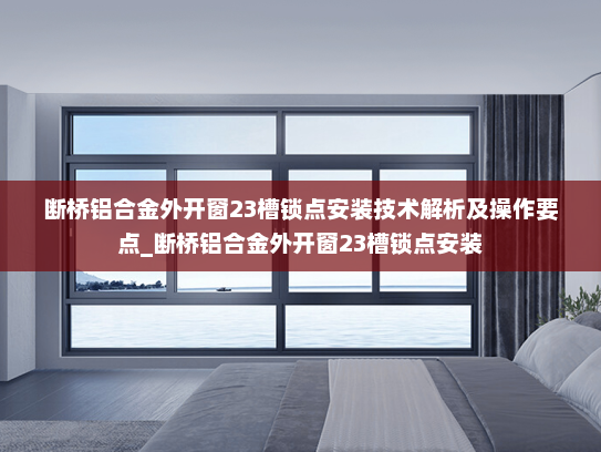 断桥铝合金外开窗23槽锁点安装技术解析及操作要点_断桥铝合金外开窗23槽锁点安装