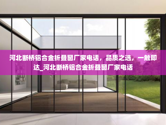 河北断桥铝合金折叠窗厂家电话，品质之选，一触即达_河北断桥铝合金折叠窗厂家电话