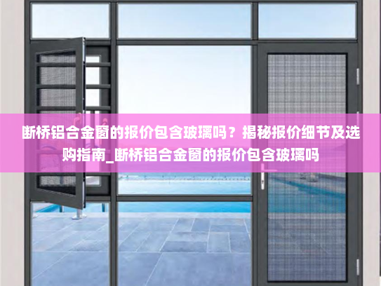 断桥铝合金窗的报价包含玻璃吗？揭秘报价细节及选购指南_断桥铝合金窗的报价包含玻璃吗