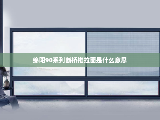 绵阳90系列断桥推拉窗是什么意思