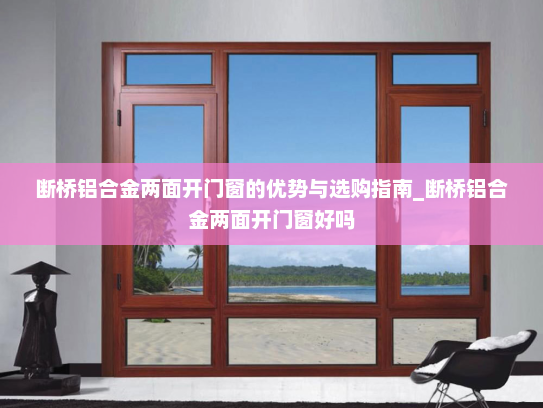 断桥铝合金两面开门窗的优势与选购指南_断桥铝合金两面开门窗好吗