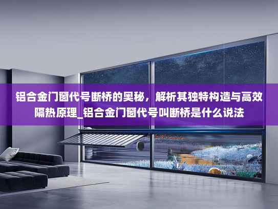 铝合金门窗代号断桥的奥秘，解析其独特构造与高效隔热原理_铝合金门窗代号叫断桥是什么说法