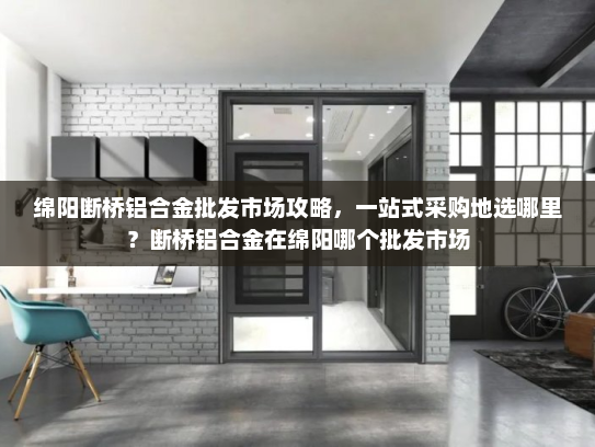 绵阳断桥铝合金批发市场攻略，一站式采购地选哪里？断桥铝合金在绵阳哪个批发市场