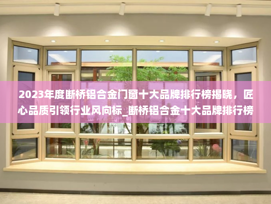2023年度断桥铝合金门窗十大品牌排行榜揭晓，匠心品质引领行业风向标_断桥铝合金十大品牌排行榜
