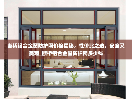 断桥铝合金窗防护网价格揭秘，性价比之选，安全又美观_断桥铝合金窗防护网多少钱