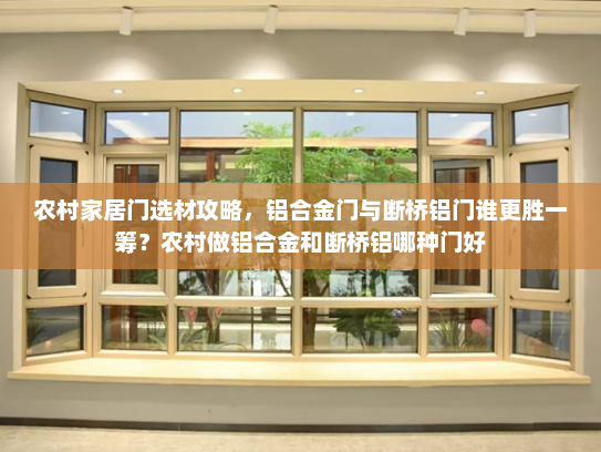 农村家居门选材攻略，铝合金门与断桥铝门谁更胜一筹？农村做铝合金和断桥铝哪种门好