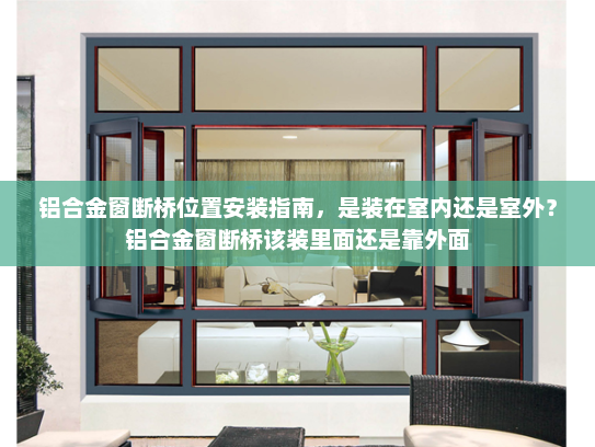 铝合金窗断桥位置安装指南，是装在室内还是室外？铝合金窗断桥该装里面还是靠外面
