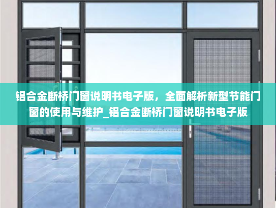 铝合金断桥门窗说明书电子版，全面解析新型节能门窗的使用与维护_铝合金断桥门窗说明书电子版