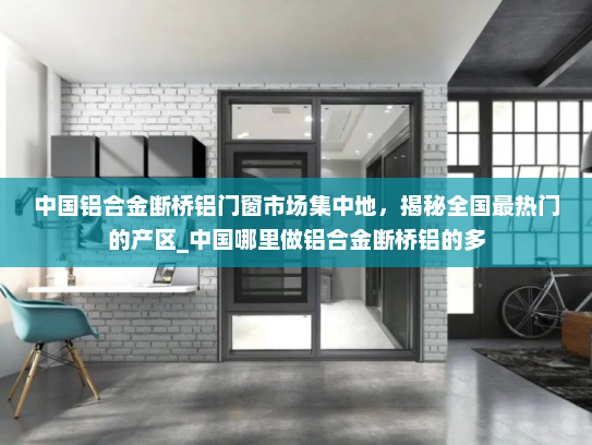 中国铝合金断桥铝门窗市场集中地，揭秘全国最热门的产区_中国哪里做铝合金断桥铝的多