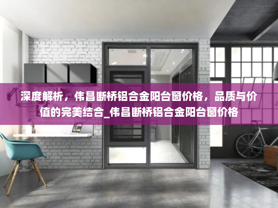 深度解析，伟昌断桥铝合金阳台窗价格，品质与价值的完美结合_伟昌断桥铝合金阳台窗价格
