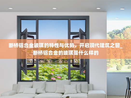 断桥铝合金玻璃的特性与优势，开启现代建筑之窗_断桥铝合金的玻璃是什么样的