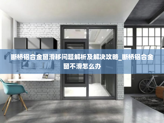 断桥铝合金窗滑移问题解析及解决攻略_断桥铝合金窗不滑怎么办