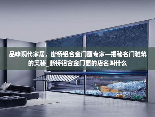品味现代家居，断桥铝合金门窗专家—揭秘名门雅筑的奥秘_断桥铝合金门窗的店名叫什么