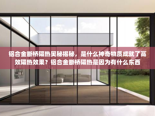 铝合金断桥隔热奥秘揭秘，是什么神奇物质成就了高效隔热效果？铝合金断桥隔热是因为有什么东西