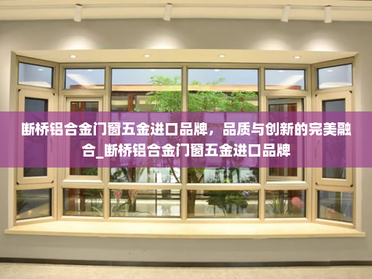 断桥铝合金门窗五金进口品牌，品质与创新的完美融合_断桥铝合金门窗五金进口品牌