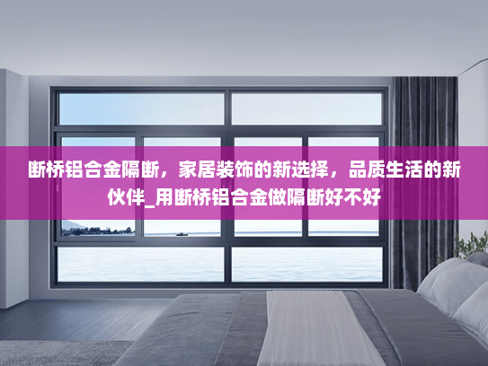 断桥铝合金隔断，家居装饰的新选择，品质生活的新伙伴_用断桥铝合金做隔断好不好