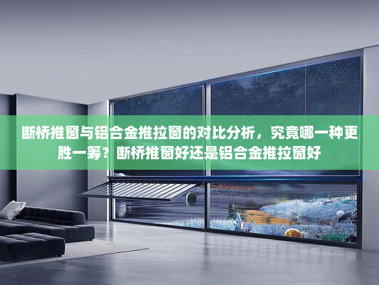 断桥推窗与铝合金推拉窗的对比分析，究竟哪一种更胜一筹？断桥推窗好还是铝合金推拉窗好