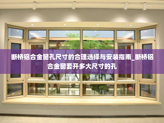 断桥铝合金窗孔尺寸的合理选择与安装指南_断桥铝合金窗要开多大尺寸的孔
