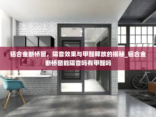 铝合金断桥窗，隔音效果与甲醛释放的揭秘_铝合金断桥窗能隔音吗有甲醛吗