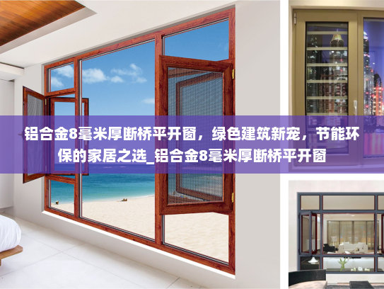 铝合金8毫米厚断桥平开窗，绿色建筑新宠，节能环保的家居之选_铝合金8毫米厚断桥平开窗
