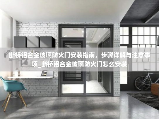 断桥铝合金玻璃防火门安装指南，步骤详解与注意事项_断桥铝合金玻璃防火门怎么安装
