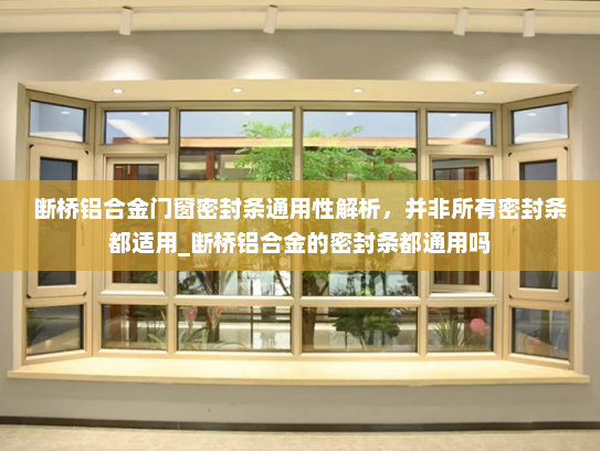 断桥铝合金门窗密封条通用性解析，并非所有密封条都适用_断桥铝合金的密封条都通用吗