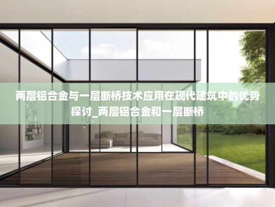 两层铝合金与一层断桥技术应用在现代建筑中的优势探讨_两层铝合金和一层断桥