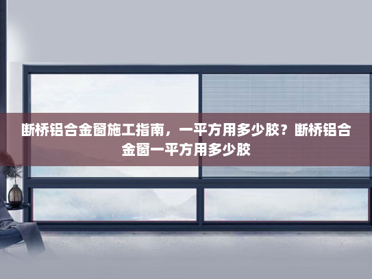断桥铝合金窗施工指南，一平方用多少胶？断桥铝合金窗一平方用多少胶