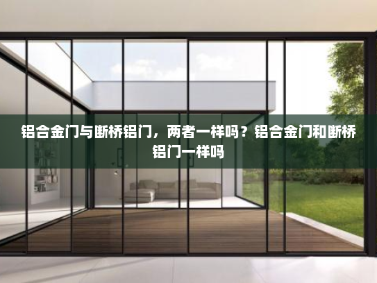铝合金门与断桥铝门，两者一样吗？铝合金门和断桥铝门一样吗