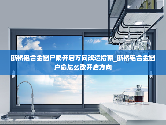 断桥铝合金窗户扇开启方向改造指南_断桥铝合金窗户扇怎么改开启方向