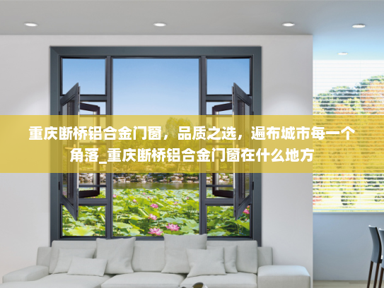 重庆断桥铝合金门窗，品质之选，遍布城市每一个角落_重庆断桥铝合金门窗在什么地方