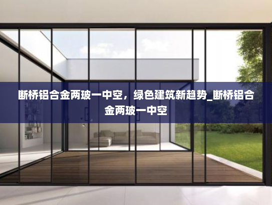 断桥铝合金两玻一中空，绿色建筑新趋势_断桥铝合金两玻一中空
