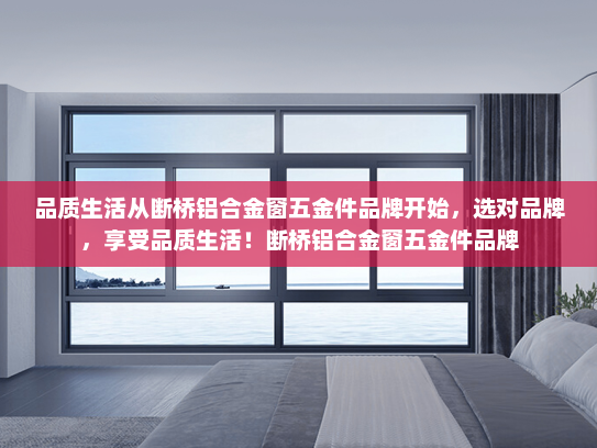 品质生活从断桥铝合金窗五金件品牌开始，选对品牌，享受品质生活！断桥铝合金窗五金件品牌