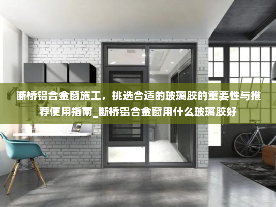 断桥铝合金窗施工，挑选合适的玻璃胶的重要性与推荐使用指南_断桥铝合金窗用什么玻璃胶好