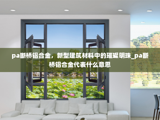 pa断桥铝合金，新型建筑材料中的璀璨明珠_pa断桥铝合金代表什么意思