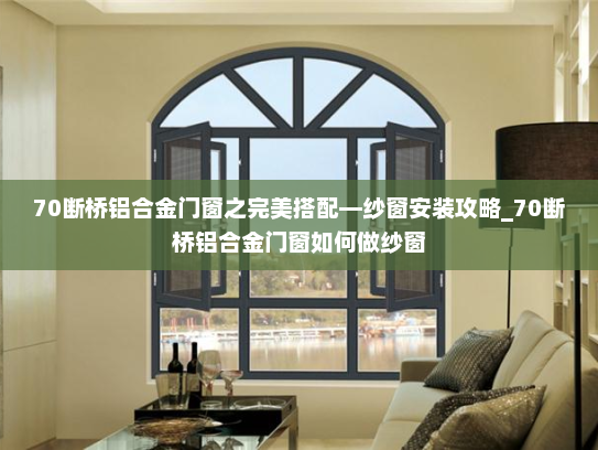 70断桥铝合金门窗之完美搭配—纱窗安装攻略_70断桥铝合金门窗如何做纱窗