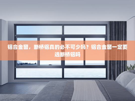 铝合金窗，断桥铝真的必不可少吗？铝合金窗一定要选断桥铝吗