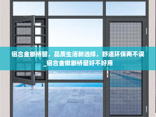 铝合金断桥窗，品质生活新选择，舒适环保两不误_铝合金做断桥窗好不好用